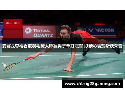 安赛龙夺得香港羽毛球大师赛男子单打冠军 以精彩表现斩获荣誉