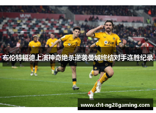 布伦特福德上演神奇绝杀逆袭曼城终结对手连胜纪录