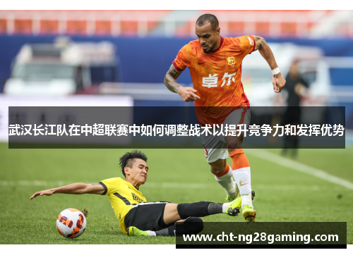 武汉长江队在中超联赛中如何调整战术以提升竞争力和发挥优势