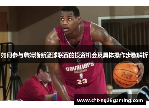 如何参与詹姆斯新篮球联赛的投资机会及具体操作步骤解析 如何参与詹姆斯新篮球联赛的投资机会及具体操作步骤解析