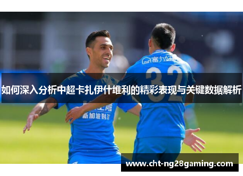 如何深入分析中超卡扎伊什维利的精彩表现与关键数据解析 如何深入分析中超卡扎伊什维利的精彩表现与关键数据解析