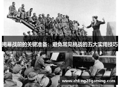 揭幕战前的关键准备:避免常见挑战的五大实用技巧 揭幕战前的关键准备:避免常见挑战的五大实用技巧
