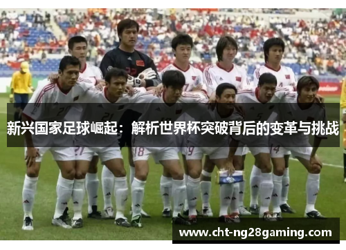 新兴国家足球崛起：解析世界杯突破背后的变革与挑战