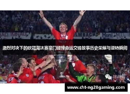 激烈对决下的欧冠淘汰赛豪门碰撞命运交锋故事历史荣耀与逆转瞬间