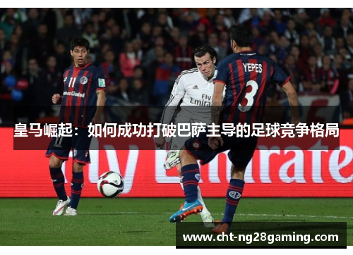 皇马崛起：如何成功打破巴萨主导的足球竞争格局