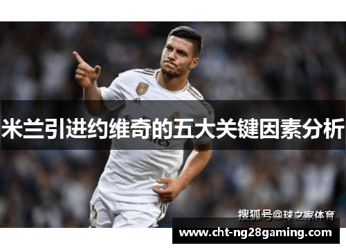 米兰引进约维奇的五大关键因素分析