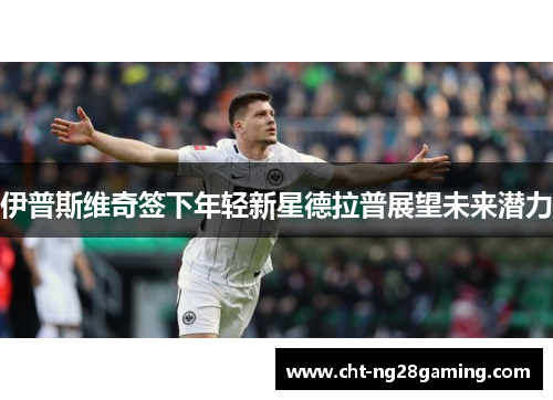 伊普斯维奇签下年轻新星德拉普展望未来潜力