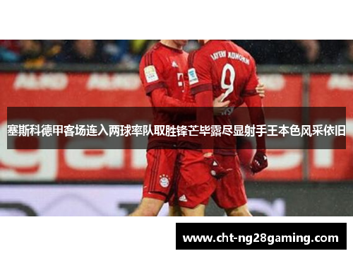 塞斯科德甲客场连入两球率队取胜锋芒毕露尽显射手王本色风采依旧