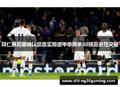 拜仁慕尼黑确认凯恩实现德甲单赛季30球历史性突破