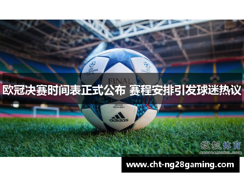 欧冠决赛时间表正式公布 赛程安排引发球迷热议