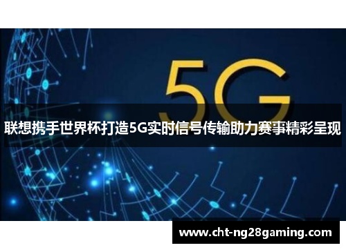 联想携手世界杯打造5G实时信号传输助力赛事精彩呈现