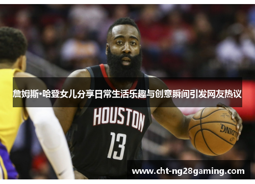 詹姆斯·哈登女儿分享日常生活乐趣与创意瞬间引发网友热议