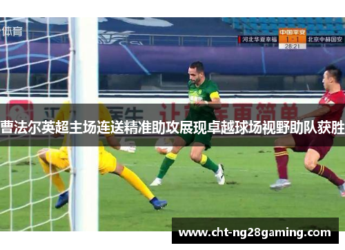 曹法尔英超主场连送精准助攻展现卓越球场视野助队获胜 曹法尔英超主场连送精准助攻展现卓越球场视野助队获胜